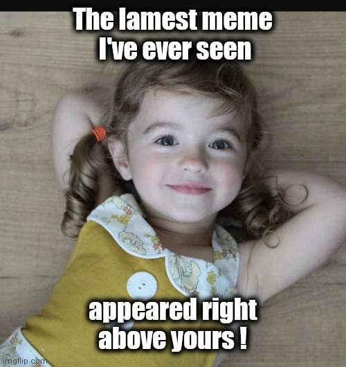 Happy girl | The lamest meme
 I've ever seen appeared right above yours ! | image tagged in happy girl | made w/ Imgflip meme maker