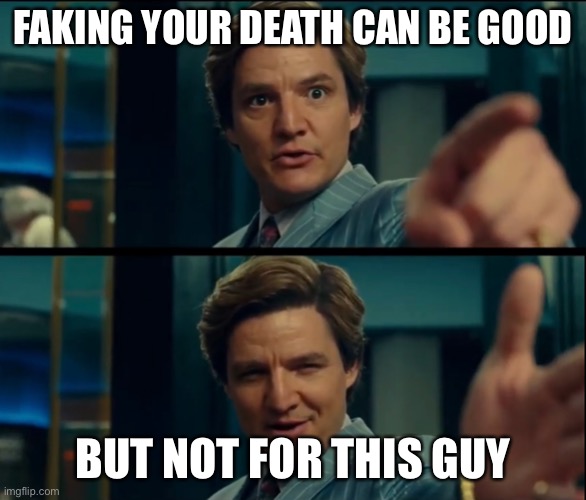 Life is good, but it can be better | FAKING YOUR DEATH CAN BE GOOD BUT NOT FOR THIS GUY | image tagged in life is good but it can be better | made w/ Imgflip meme maker