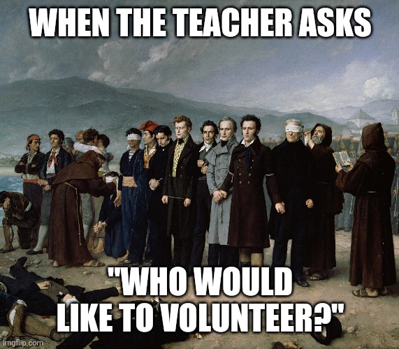 WHEN THE TEACHER ASKS; "WHO WOULD LIKE TO VOLUNTEER?" | image tagged in funny memes,school meme,high school | made w/ Imgflip meme maker