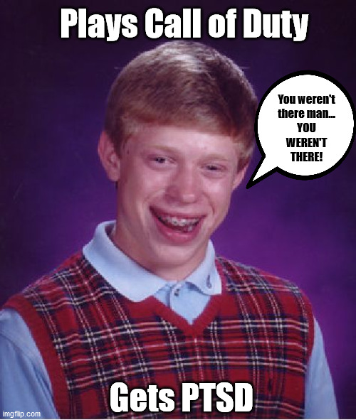 Bad Luck Soldier | Plays Call of Duty; You weren't
there man...
YOU
WEREN'T
THERE! Gets PTSD | image tagged in memes,bad luck brian,call of duty,ptsd,vietnam,video games | made w/ Imgflip meme maker