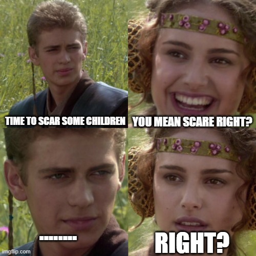 When Spooktober arrives | YOU MEAN SCARE RIGHT? TIME TO SCAR SOME CHILDREN; ........ RIGHT? | image tagged in for the better right blank | made w/ Imgflip meme maker