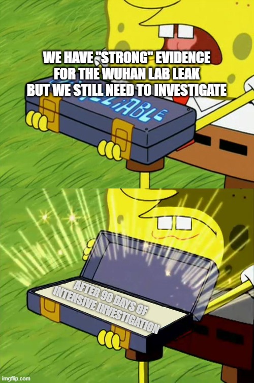 Strong Covid Origin Evidence Be like... |  WE HAVE "STRONG" EVIDENCE FOR THE WUHAN LAB LEAK BUT WE STILL NEED TO INVESTIGATE; AFTER 90 DAYS OF INTENSIVE INVESTIGATION | image tagged in ol' reliable,coronavirus,covid-19,wuhan,wikileaks,china virus | made w/ Imgflip meme maker