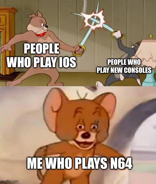 Tom and Jerry swordfight | PEOPLE WHO PLAY IOS PEOPLE WHO PLAY NEW CONSOLES ME WHO PLAYS N64 | image tagged in tom and jerry swordfight | made w/ Imgflip meme maker