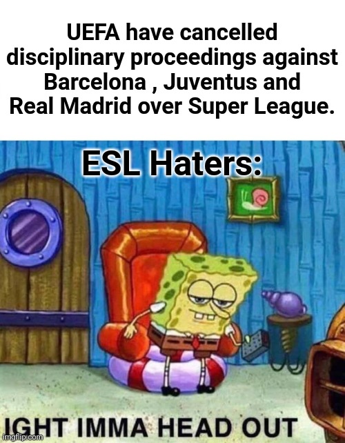 :/ | UEFA have cancelled disciplinary proceedings against Barcelona , Juventus and Real Madrid over Super League. ESL Haters: | image tagged in memes,spongebob ight imma head out,european super league,uefa,barcelona,real madrid | made w/ Imgflip meme maker
