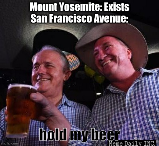 hold it now |  Mount Yosemite: Exists
San Francisco Avenue:; hold my beer | image tagged in hold my beer,yosemite,california,san francisco | made w/ Imgflip meme maker