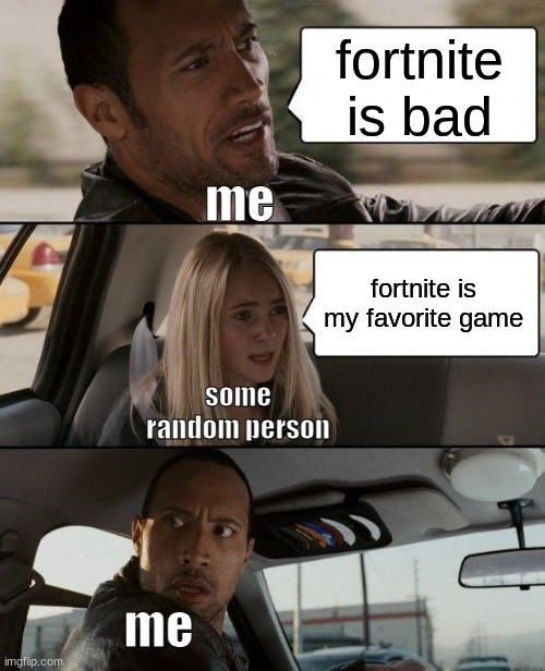 fardnite is for nine year olds #2 | fortnite is bad; me; fortnite is my favorite game; some random person; me | image tagged in memes,the rock driving,gaming,fortnite sucks,funny | made w/ Imgflip meme maker