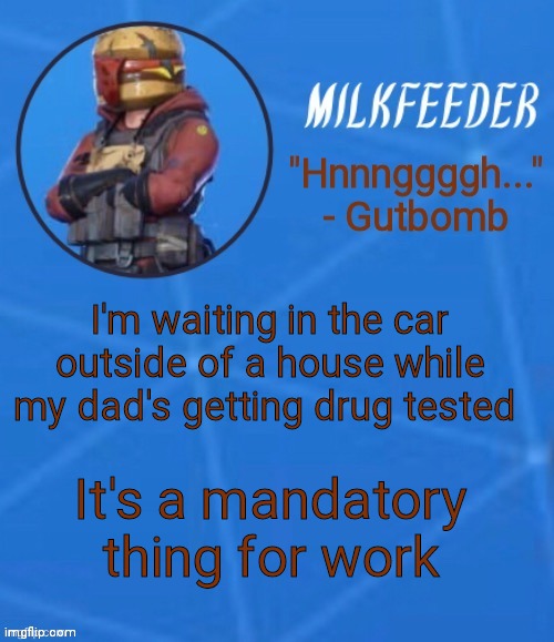 It is always kinda positive since my dad takes ADHD meds but they know that | I'm waiting in the car outside of a house while my dad's getting drug tested; It's a mandatory thing for work | image tagged in milkfeeder but he's his favorite fortnite skin | made w/ Imgflip meme maker