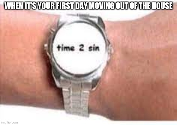 moving out | WHEN IT'S YOUR FIRST DAY MOVING OUT OF THE HOUSE | image tagged in moving,relatable,funny | made w/ Imgflip meme maker