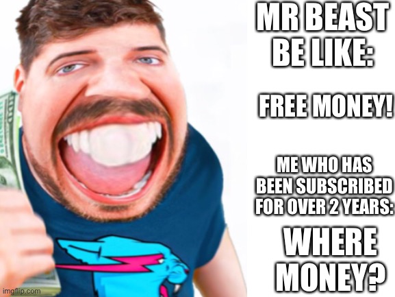 mr beast be like |  MR BEAST BE LIKE:; FREE MONEY! ME WHO HAS BEEN SUBSCRIBED FOR OVER 2 YEARS:; WHERE MONEY? | image tagged in mr beast | made w/ Imgflip meme maker