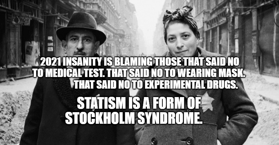 Holocaust | 2021 INSANITY IS BLAMING THOSE THAT SAID NO TO MEDICAL TEST. THAT SAID NO TO WEARING MASK.                    THAT SAID NO TO EXPERIMENTAL DRUGS. STATISM IS A FORM OF STOCKHOLM SYNDROME. | image tagged in holocaust | made w/ Imgflip meme maker