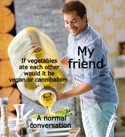 h   m   m    m | My friend; If vegetables ate each other would it be vegan or cannibalism; A normal conversation | image tagged in guy pouring olive oil on the salad,memes,funny,vegan,cannibalism | made w/ Imgflip meme maker
