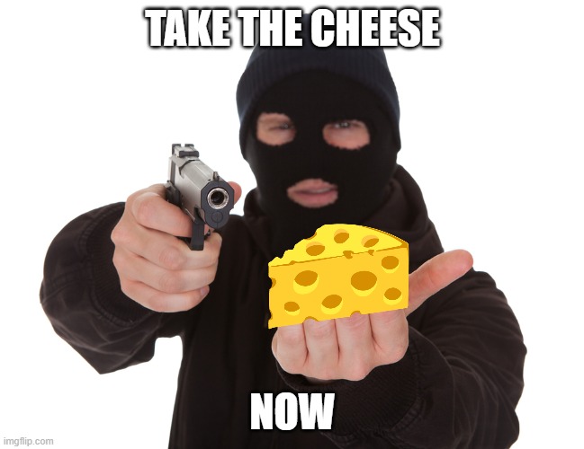 robbery |  TAKE THE CHEESE; NOW | image tagged in robbery | made w/ Imgflip meme maker