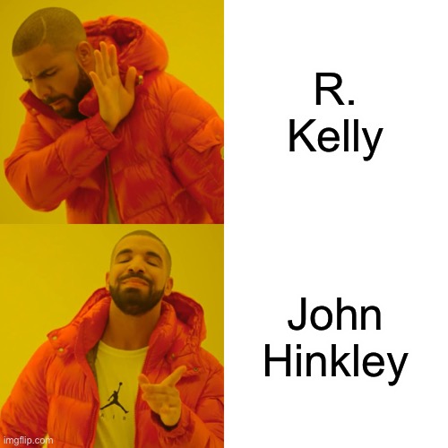 Drake Hotline Bling Meme | R. Kelly; John Hinkley | image tagged in memes,drake hotline bling,memes | made w/ Imgflip meme maker