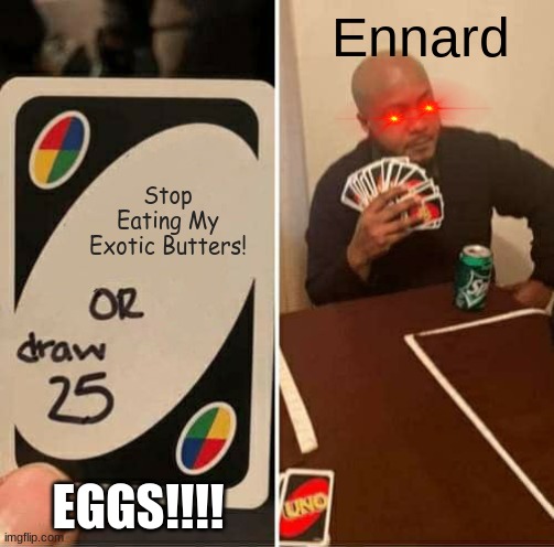 it true do bet it would happen | Ennard; Stop Eating My Exotic Butters! EGGS!!!! | image tagged in memes,uno draw 25 cards | made w/ Imgflip meme maker