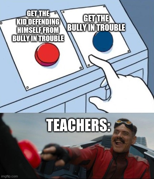 Sonic Button Decision | GET THE BULLY IN TROUBLE; GET THE KID DEFENDING HIMSELF FROM BULLY IN TROUBLE; TEACHERS: | image tagged in sonic button decision | made w/ Imgflip meme maker