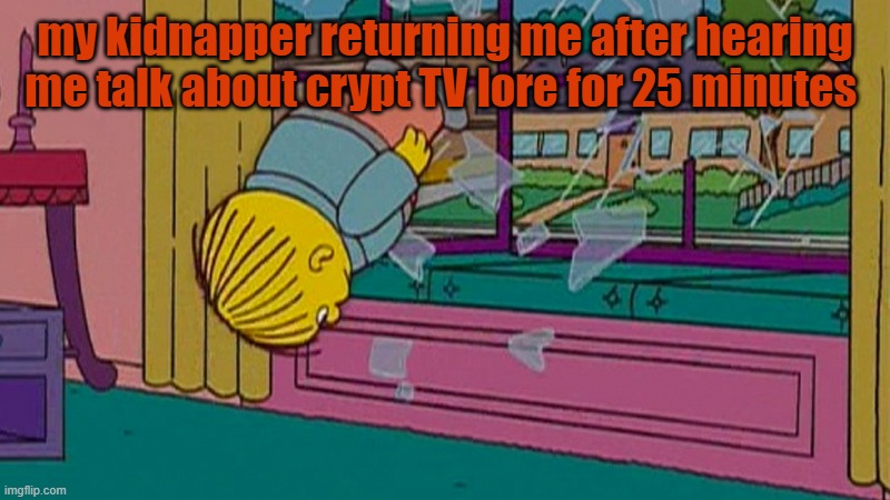 its a 1 hour lore to cover only 1/54 different thingy's | my kidnapper returning me after hearing me talk about crypt TV lore for 25 minutes | image tagged in my kidnapper returning me after | made w/ Imgflip meme maker