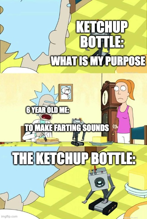 we all did this | KETCHUP BOTTLE:; WHAT IS MY PURPOSE; 6 YEAR OLD ME:; TO MAKE FARTING SOUNDS; THE KETCHUP BOTTLE: | image tagged in what's my purpose - butter robot,ketchup,farts,memes,funny,gifs | made w/ Imgflip meme maker