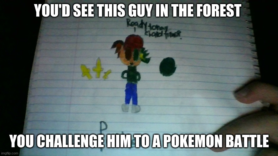 No OP OCs with overpowered Pokemon allowed. | YOU'D SEE THIS GUY IN THE FOREST; YOU CHALLENGE HIM TO A POKEMON BATTLE | image tagged in pokemon,roleplaying | made w/ Imgflip meme maker