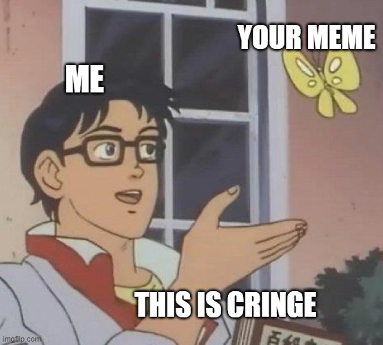 Is This A Pigeon Meme | THIS IS CRINGE YOUR MEME ME | image tagged in memes,is this a pigeon | made w/ Imgflip meme maker