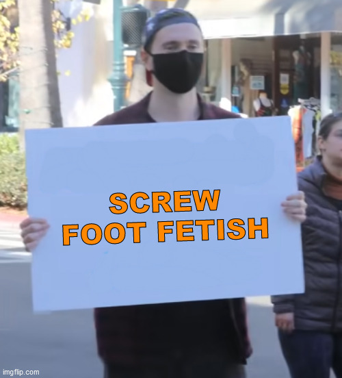 New temp | SCREW FOOT FETISH | image tagged in whatever sign,new template | made w/ Imgflip meme maker