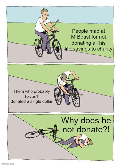Bike Fall |  People mad at MrBeast for not donating all his life savings to charity; Them who probably haven't donated a single dollar; Why does he not donate?! | image tagged in memes,bike fall | made w/ Imgflip meme maker