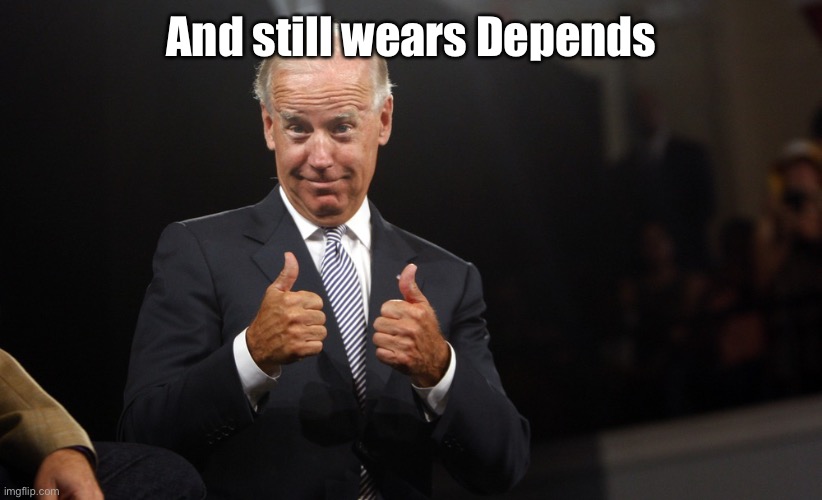 uncle joe depends | And still wears Depends | image tagged in uncle joe depends | made w/ Imgflip meme maker
