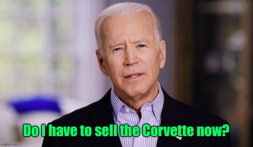 Joe Biden 2020 | Do I have to sell the Corvette now? | image tagged in joe biden 2020 | made w/ Imgflip meme maker