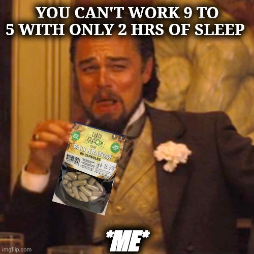Laughing Leo |  YOU CAN'T WORK 9 TO 5 WITH ONLY 2 HRS OF SLEEP; *ME* | image tagged in memes,laughing leo,work,natural,drugs,no sleep | made w/ Imgflip meme maker