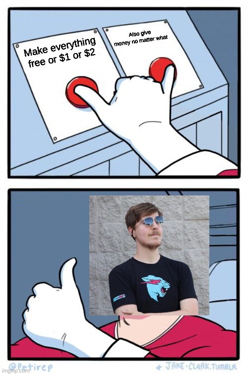 MrBeast be like: | Also give money no matter what; Make everything free or $1 or $2 | image tagged in both buttons pressed | made w/ Imgflip meme maker