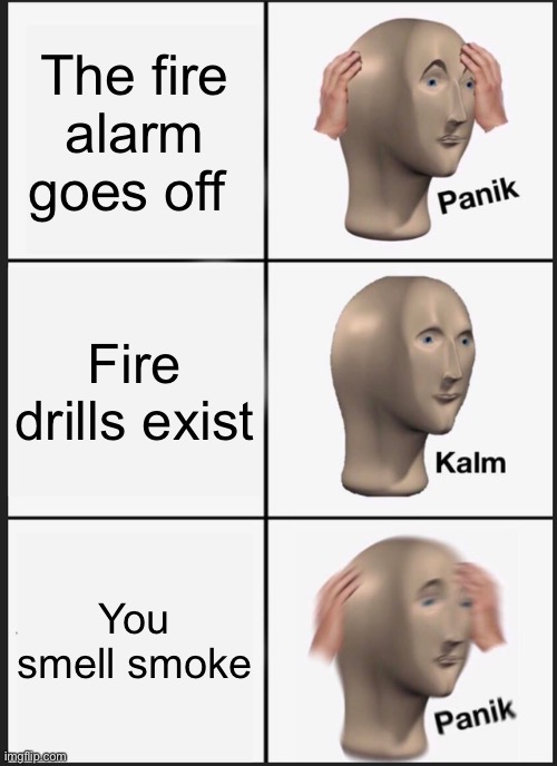 Skool in a nutshel | The fire alarm goes off; Fire drills exist; You smell smoke | image tagged in memes,panik kalm panik | made w/ Imgflip meme maker