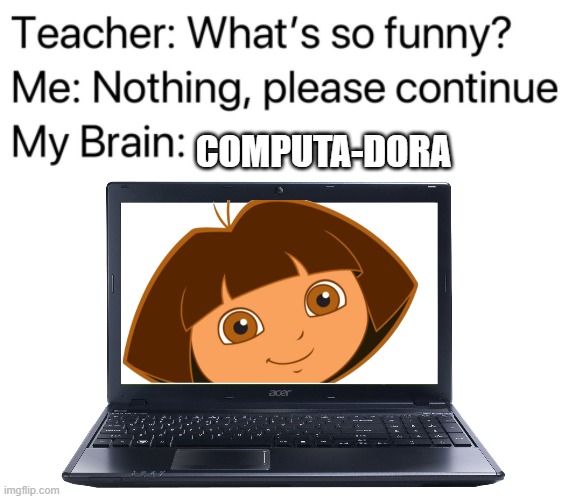 COMPUTA-DORA | image tagged in teacher what's so funny | made w/ Imgflip meme maker