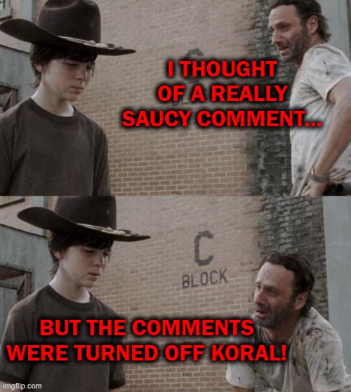 old one but still true for Youtube especially | I THOUGHT OF A REALLY SAUCY COMMENT... BUT THE COMMENTS WERE TURNED OFF KORAL! | image tagged in rick and carl,youtube comments,comments | made w/ Imgflip meme maker