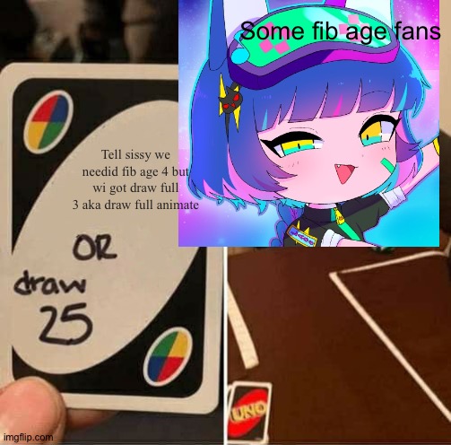 Fib Age fans whith a draw 25 card | Some fib age fans; Tell sissy we needid fib age 4 but wi got draw full 3 aka draw full animate | image tagged in funny memes | made w/ Imgflip meme maker