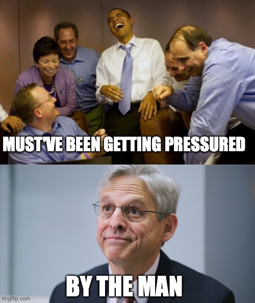 MUST'VE BEEN GETTING PRESSURED BY THE MAN | image tagged in memes,and then i said obama,merrick garland | made w/ Imgflip meme maker