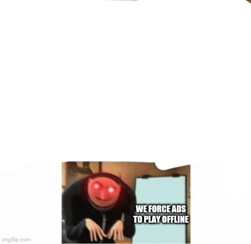 Gru's plan (red eyes edition) | WE FORCE ADS TO PLAY OFFLINE | image tagged in gru's plan red eyes edition | made w/ Imgflip meme maker