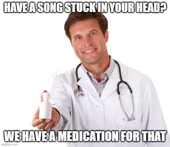 We Have a Medication for that |  HAVE A SONG STUCK IN YOUR HEAD? WE HAVE A MEDICATION FOR THAT | image tagged in medication,medicated,mental illness,big pharma,doctor | made w/ Imgflip meme maker