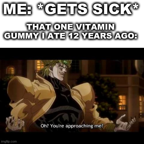 Flintstones gummies are the new body amour | ME: *GETS SICK*; THAT ONE VITAMIN GUMMY I ATE 12 YEARS AGO: | image tagged in oh youre approaching me | made w/ Imgflip meme maker