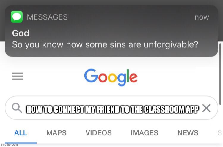 Classroom app meme | HOW TO CONNECT MY FRIEND TO THE CLASSROOM APP | image tagged in so you know how some sins are unforgivable,funny meme | made w/ Imgflip meme maker