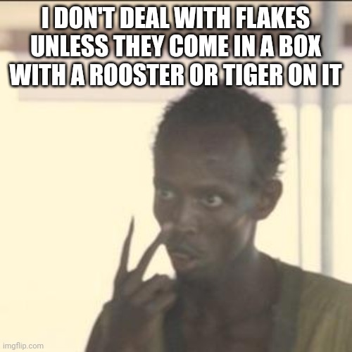 Look At Me Meme | I DON'T DEAL WITH FLAKES UNLESS THEY COME IN A BOX WITH A ROOSTER OR TIGER ON IT | image tagged in memes,look at me | made w/ Imgflip meme maker