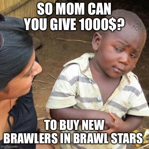 Brawl stars 1000$ | brawl stars meme | SO MOM CAN YOU GIVE 1000$? TO BUY NEW BRAWLERS IN BRAWL STARS | image tagged in memes,third world skeptical kid | made w/ Imgflip meme maker