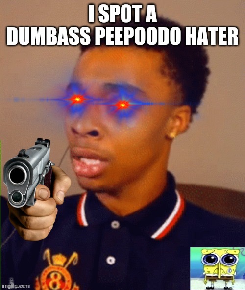 I SPOT A DUMBASS PEEPOODO HATER | image tagged in i spot a dumbass peepoodo hater | made w/ Imgflip meme maker