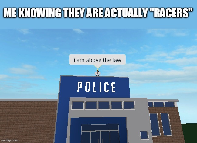 I am above the law | ME KNOWING THEY ARE ACTUALLY "RACERS" | image tagged in i am above the law | made w/ Imgflip meme maker