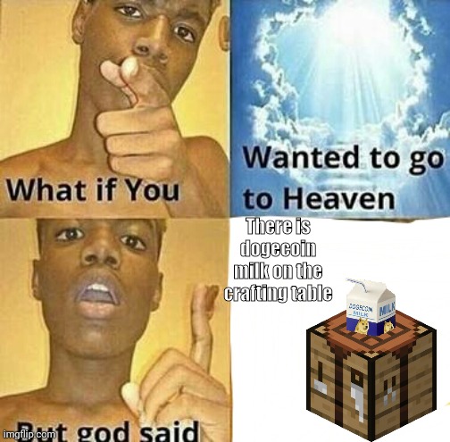 I HaVe ThE cRaFtInG rEcIpIe!!1!11! | There is dogecoin milk on the crafting table | image tagged in what if you wanted to go to heaven | made w/ Imgflip meme maker