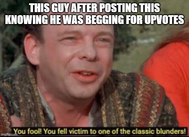 THIS GUY AFTER POSTING THIS KNOWING HE WAS BEGGING FOR UPVOTES | image tagged in you fool you fell victim to one of the classic blunders | made w/ Imgflip meme maker