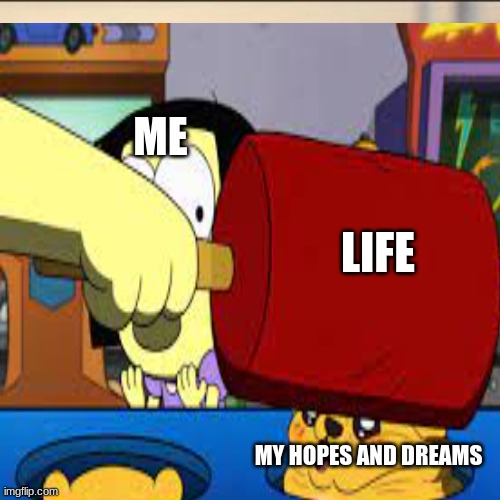 me and life | ME; LIFE; MY HOPES AND DREAMS | image tagged in life sucks | made w/ Imgflip meme maker