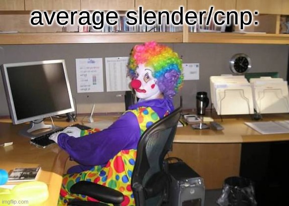 I rather be with an exploiter rather than them. | average slender/cnp: | image tagged in clown computer | made w/ Imgflip meme maker