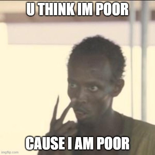 a meme im too lazy to add a title | U THINK IM POOR; CAUSE I AM POOR | image tagged in memes,look at me | made w/ Imgflip meme maker