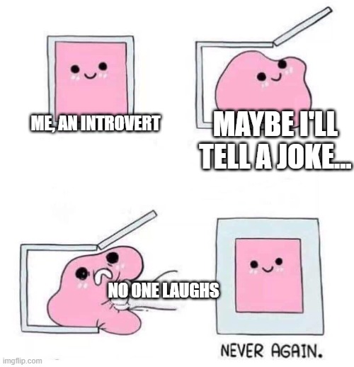Introverts UNITE! | MAYBE I'LL TELL A JOKE... ME, AN INTROVERT; NO ONE LAUGHS | image tagged in never again | made w/ Imgflip meme maker