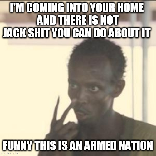 Look At Me Meme | I'M COMING INTO YOUR HOME 
AND THERE IS NOT JACK SHIT YOU CAN DO ABOUT IT; FUNNY THIS IS AN ARMED NATION | image tagged in memes,look at me | made w/ Imgflip meme maker