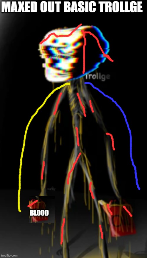 The Trollge covered in oil | MAXED OUT BASIC TROLLGE BLOOD | image tagged in the trollge covered in oil | made w/ Imgflip meme maker